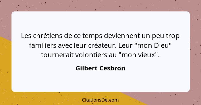 Les chrétiens de ce temps deviennent un peu trop familiers avec leur créateur. Leur "mon Dieu" tournerait volontiers au "mon vieux".... - Gilbert Cesbron