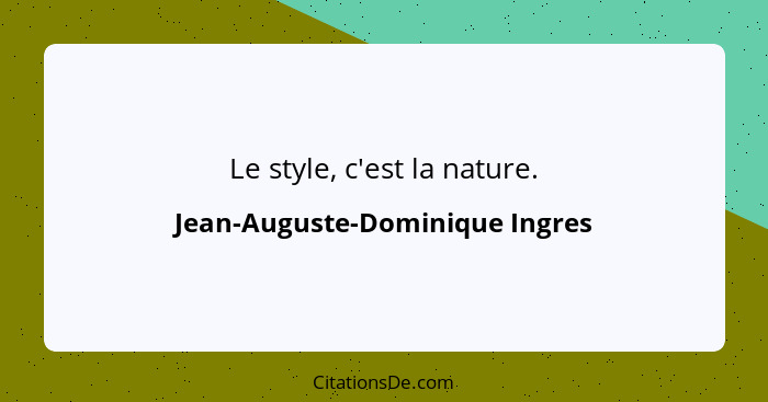 Le style, c'est la nature.... - Jean-Auguste-Dominique Ingres