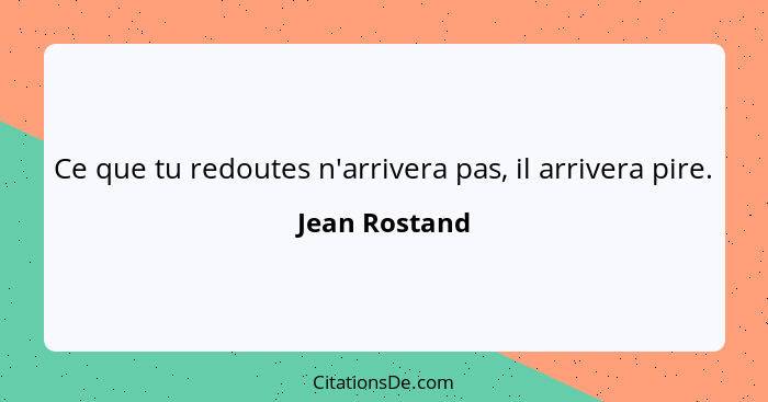 Ce que tu redoutes n'arrivera pas, il arrivera pire.... - Jean Rostand