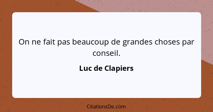 On ne fait pas beaucoup de grandes choses par conseil.... - Luc de Clapiers