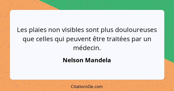 Les plaies non visibles sont plus douloureuses que celles qui peuvent être traitées par un médecin.... - Nelson Mandela