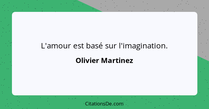 L'amour est basé sur l'imagination.... - Olivier Martinez
