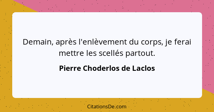 Demain, après l'enlèvement du corps, je ferai mettre les scellés partout.... - Pierre Choderlos de Laclos