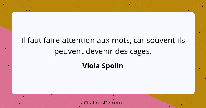 Il faut faire attention aux mots, car souvent ils peuvent devenir des cages.... - Viola Spolin