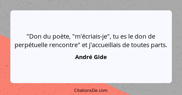 "Don du poète, "m'écriais-je", tu es le don de perpétuelle rencontre" et j'accueillais de toutes parts.... - André Gide
