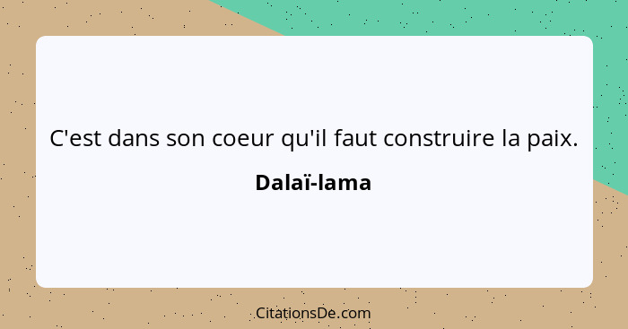 C'est dans son coeur qu'il faut construire la paix.... - Dalaï-lama