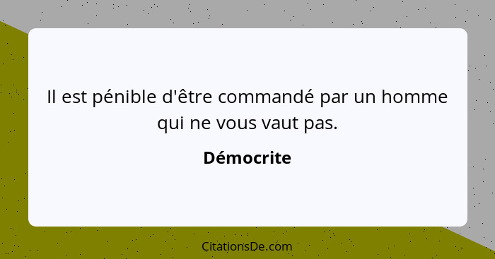 Il est pénible d'être commandé par un homme qui ne vous vaut pas.... - Démocrite