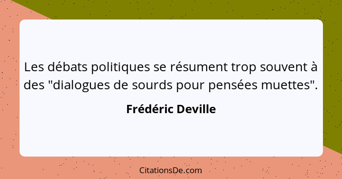 Les débats politiques se résument trop souvent à des "dialogues de sourds pour pensées muettes".... - Frédéric Deville