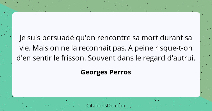 Je suis persuadé qu'on rencontre sa mort durant sa vie. Mais on ne la reconnaît pas. A peine risque-t-on d'en sentir le frisson. Souv... - Georges Perros