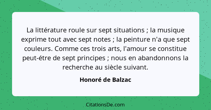 La littérature roule sur sept situations ; la musique exprime tout avec sept notes ; la peinture n'a que sept couleurs. C... - Honoré de Balzac