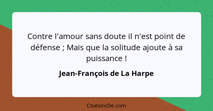 Contre l'amour sans doute il n'est point de défense ; Mais que la solitude ajoute à sa puissance !... - Jean-François de La Harpe