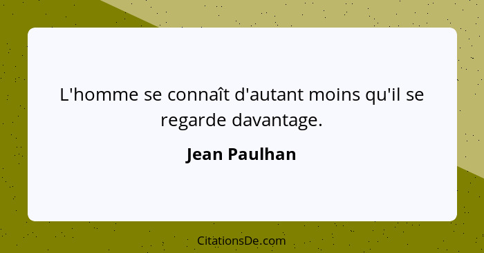 L'homme se connaît d'autant moins qu'il se regarde davantage.... - Jean Paulhan