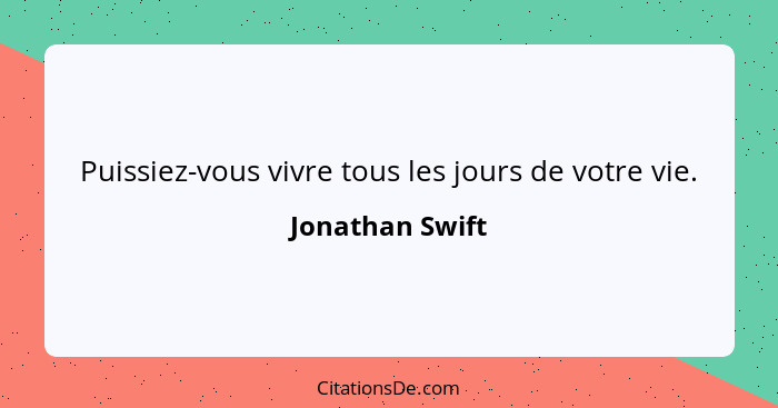 Puissiez-vous vivre tous les jours de votre vie.... - Jonathan Swift