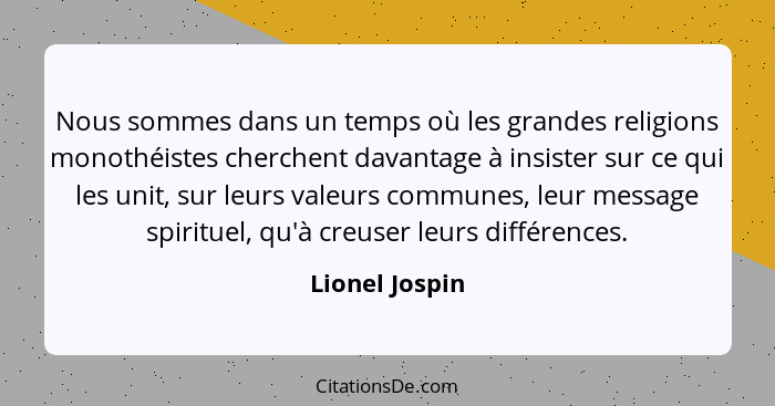 Nous sommes dans un temps où les grandes religions monothéistes cherchent davantage à insister sur ce qui les unit, sur leurs valeurs... - Lionel Jospin