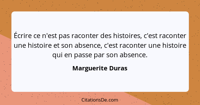 Écrire ce n'est pas raconter des histoires, c'est raconter une histoire et son absence, c'est raconter une histoire qui en passe pa... - Marguerite Duras