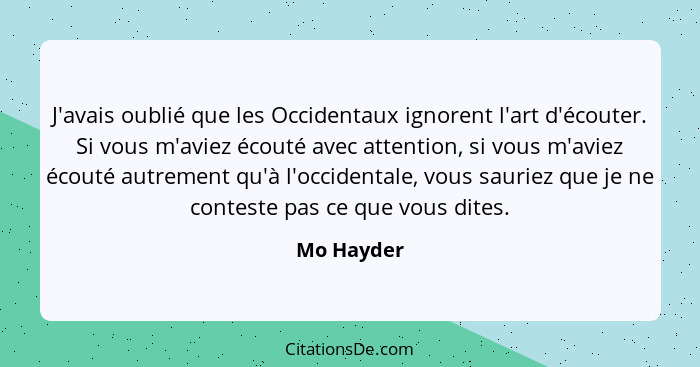 J'avais oublié que les Occidentaux ignorent l'art d'écouter. Si vous m'aviez écouté avec attention, si vous m'aviez écouté autrement qu'à... - Mo Hayder