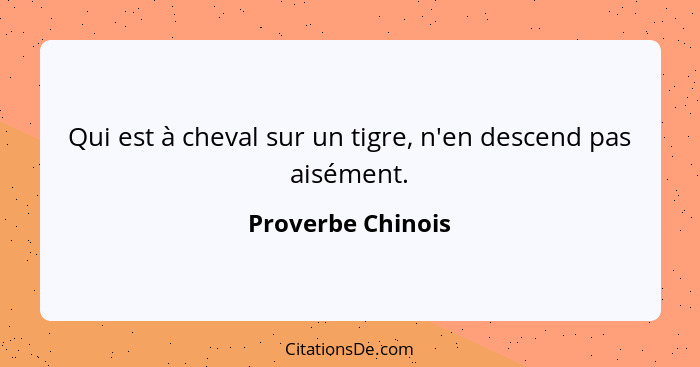 Qui est à cheval sur un tigre, n'en descend pas aisément.... - Proverbe Chinois