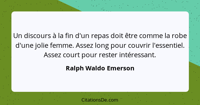 Un discours à la fin d'un repas doit être comme la robe d'une jolie femme. Assez long pour couvrir l'essentiel. Assez court pour... - Ralph Waldo Emerson