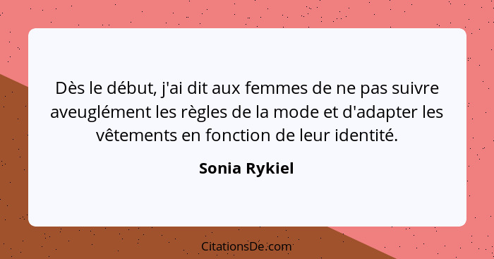 Dès le début, j'ai dit aux femmes de ne pas suivre aveuglément les règles de la mode et d'adapter les vêtements en fonction de leur ide... - Sonia Rykiel