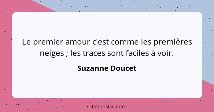 Le premier amour c'est comme les premières neiges ; les traces sont faciles à voir.... - Suzanne Doucet