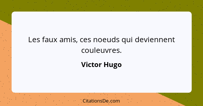 Les faux amis, ces noeuds qui deviennent couleuvres.... - Victor Hugo