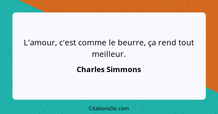 L'amour, c'est comme le beurre, ça rend tout meilleur.... - Charles Simmons