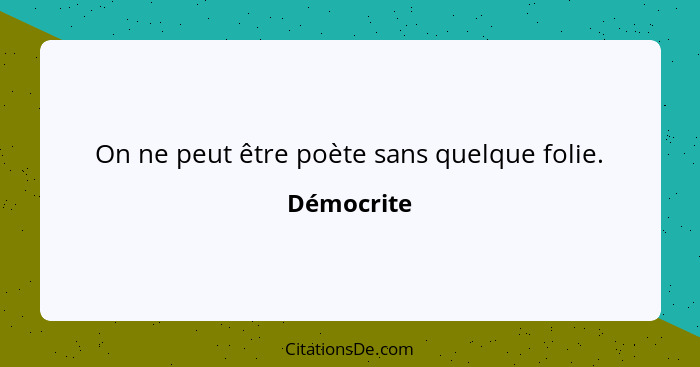 On ne peut être poète sans quelque folie.... - Démocrite