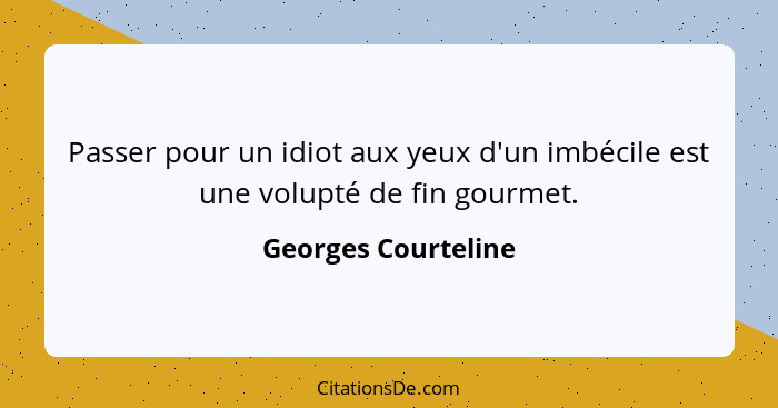 Passer pour un idiot aux yeux d'un imbécile est une volupté de fin gourmet.... - Georges Courteline