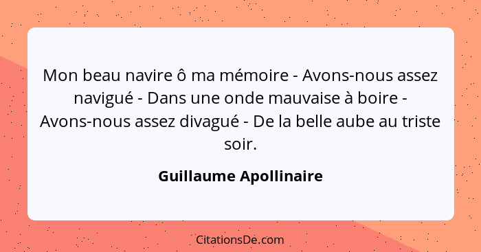 Mon beau navire ô ma mémoire - Avons-nous assez navigué - Dans une onde mauvaise à boire - Avons-nous assez divagué - De la be... - Guillaume Apollinaire