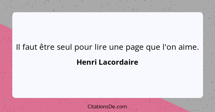 Il faut être seul pour lire une page que l'on aime.... - Henri Lacordaire