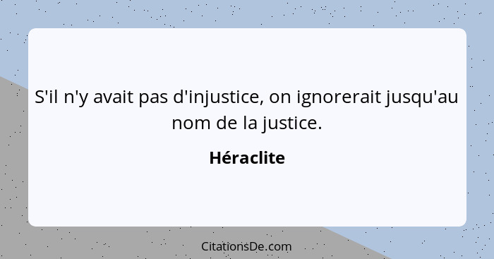 S'il n'y avait pas d'injustice, on ignorerait jusqu'au nom de la justice.... - Héraclite