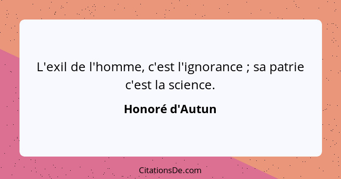 L'exil de l'homme, c'est l'ignorance ; sa patrie c'est la science.... - Honoré d'Autun