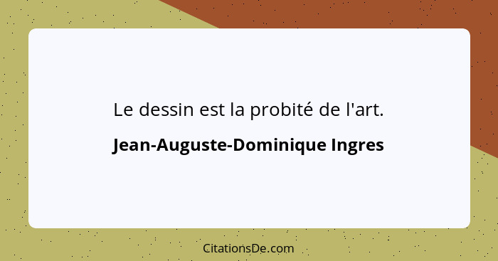 Le dessin est la probité de l'art.... - Jean-Auguste-Dominique Ingres