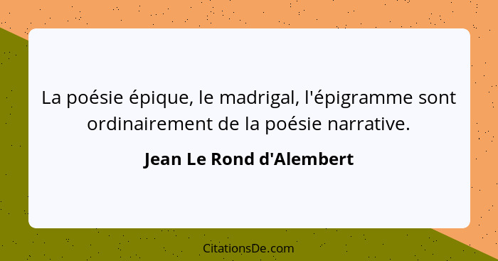 La poésie épique, le madrigal, l'épigramme sont ordinairement de la poésie narrative.... - Jean Le Rond d'Alembert
