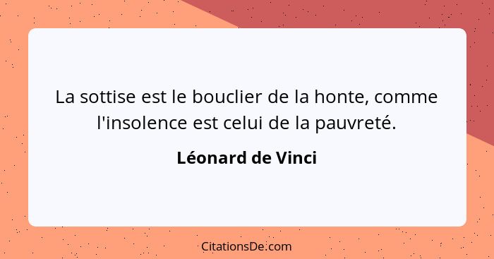 La sottise est le bouclier de la honte, comme l'insolence est celui de la pauvreté.... - Léonard de Vinci