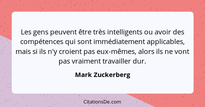 Les gens peuvent être très intelligents ou avoir des compétences qui sont immédiatement applicables, mais si ils n'y croient pas eux... - Mark Zuckerberg