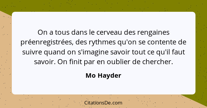 On a tous dans le cerveau des rengaines préenregistrées, des rythmes qu'on se contente de suivre quand on s'imagine savoir tout ce qu'il f... - Mo Hayder