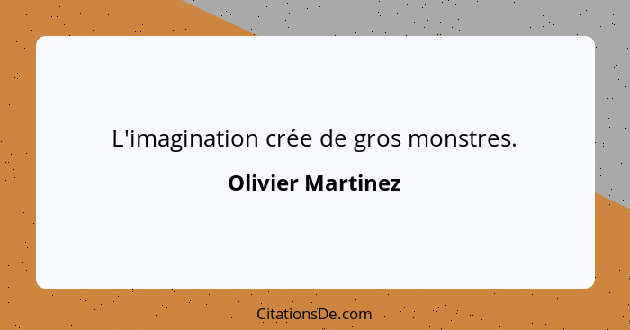 L'imagination crée de gros monstres.... - Olivier Martinez