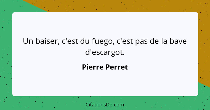 Un baiser, c'est du fuego, c'est pas de la bave d'escargot.... - Pierre Perret