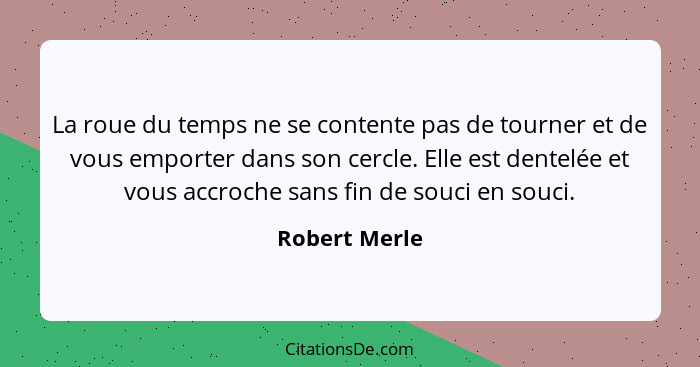 La roue du temps ne se contente pas de tourner et de vous emporter dans son cercle. Elle est dentelée et vous accroche sans fin de souc... - Robert Merle