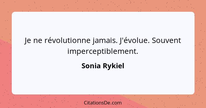 Je ne révolutionne jamais. J'évolue. Souvent imperceptiblement.... - Sonia Rykiel