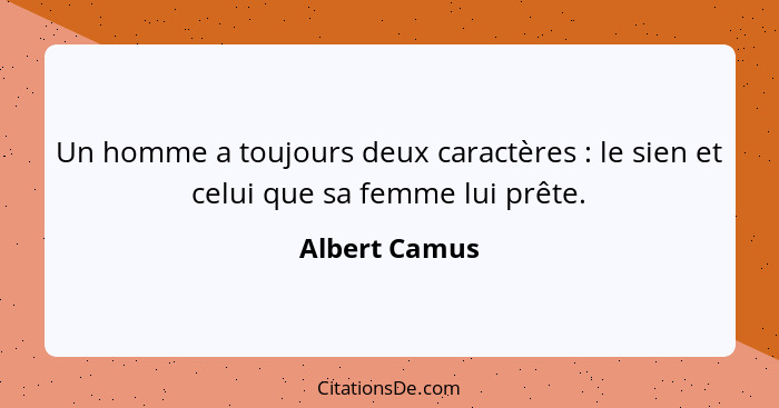 Un homme a toujours deux caractères : le sien et celui que sa femme lui prête.... - Albert Camus