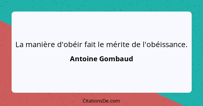 La manière d'obéir fait le mérite de l'obéissance.... - Antoine Gombaud