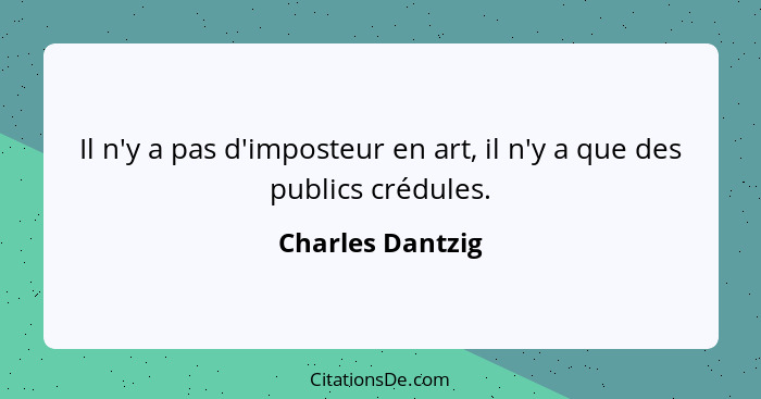 Il n'y a pas d'imposteur en art, il n'y a que des publics crédules.... - Charles Dantzig