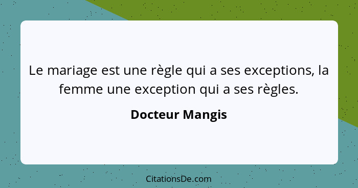 Le mariage est une règle qui a ses exceptions, la femme une exception qui a ses règles.... - Docteur Mangis