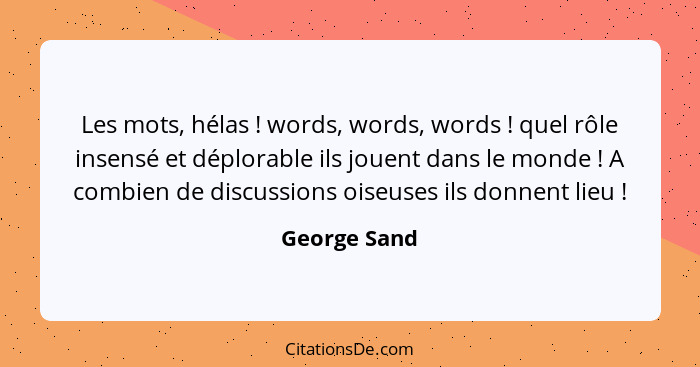 Les mots, hélas ! words, words, words ! quel rôle insensé et déplorable ils jouent dans le monde ! A combien de discussio... - George Sand