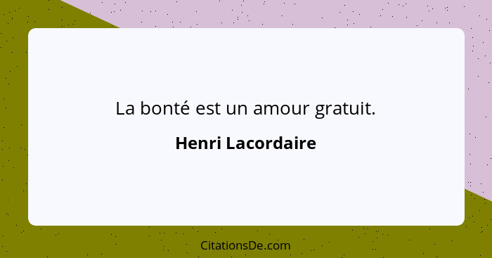 La bonté est un amour gratuit.... - Henri Lacordaire