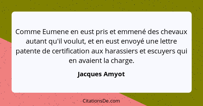 Comme Eumene en eust pris et emmené des chevaux autant qu'il voulut, et en eust envoyé une lettre patente de certification aux harassi... - Jacques Amyot