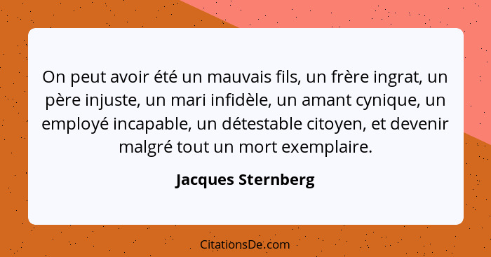 On peut avoir été un mauvais fils, un frère ingrat, un père injuste, un mari infidèle, un amant cynique, un employé incapable, un... - Jacques Sternberg