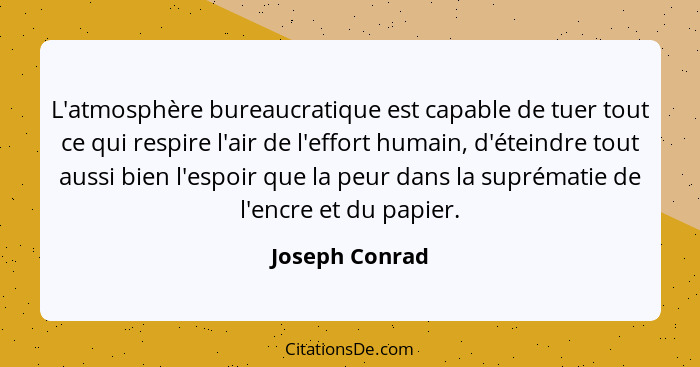 L'atmosphère bureaucratique est capable de tuer tout ce qui respire l'air de l'effort humain, d'éteindre tout aussi bien l'espoir que... - Joseph Conrad